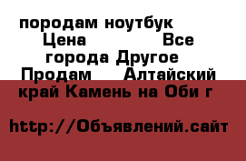 породам ноутбук asus › Цена ­ 12 000 - Все города Другое » Продам   . Алтайский край,Камень-на-Оби г.